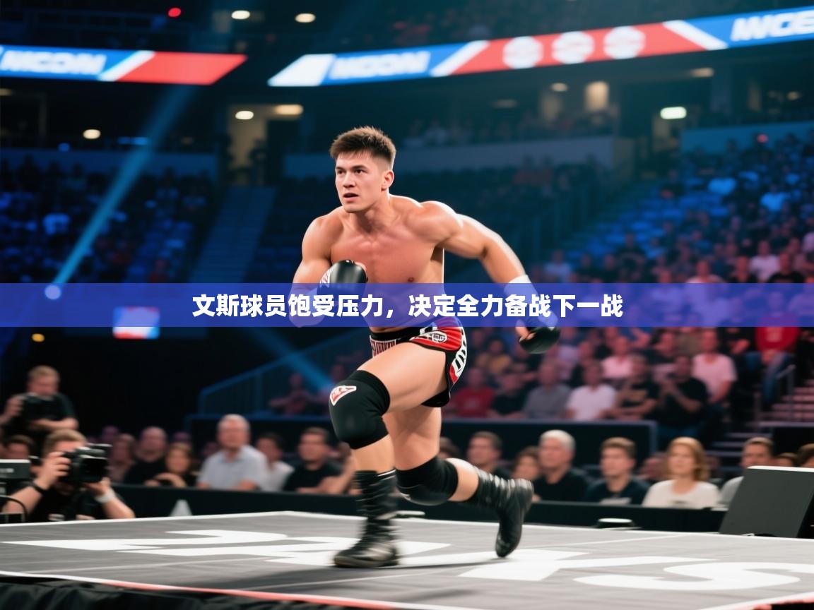 文斯球员饱受压力，决定全力备战下一战  第2张