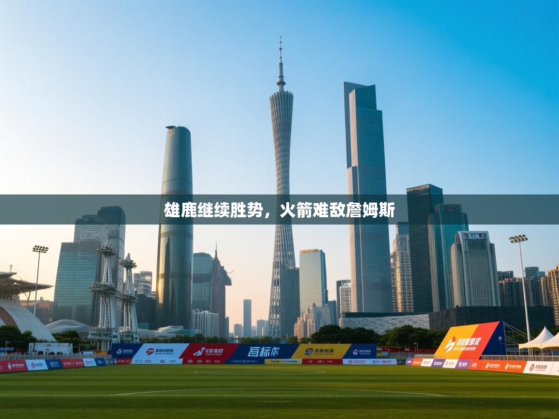 雄鹿继续胜势，火箭难敌詹姆斯  第1张