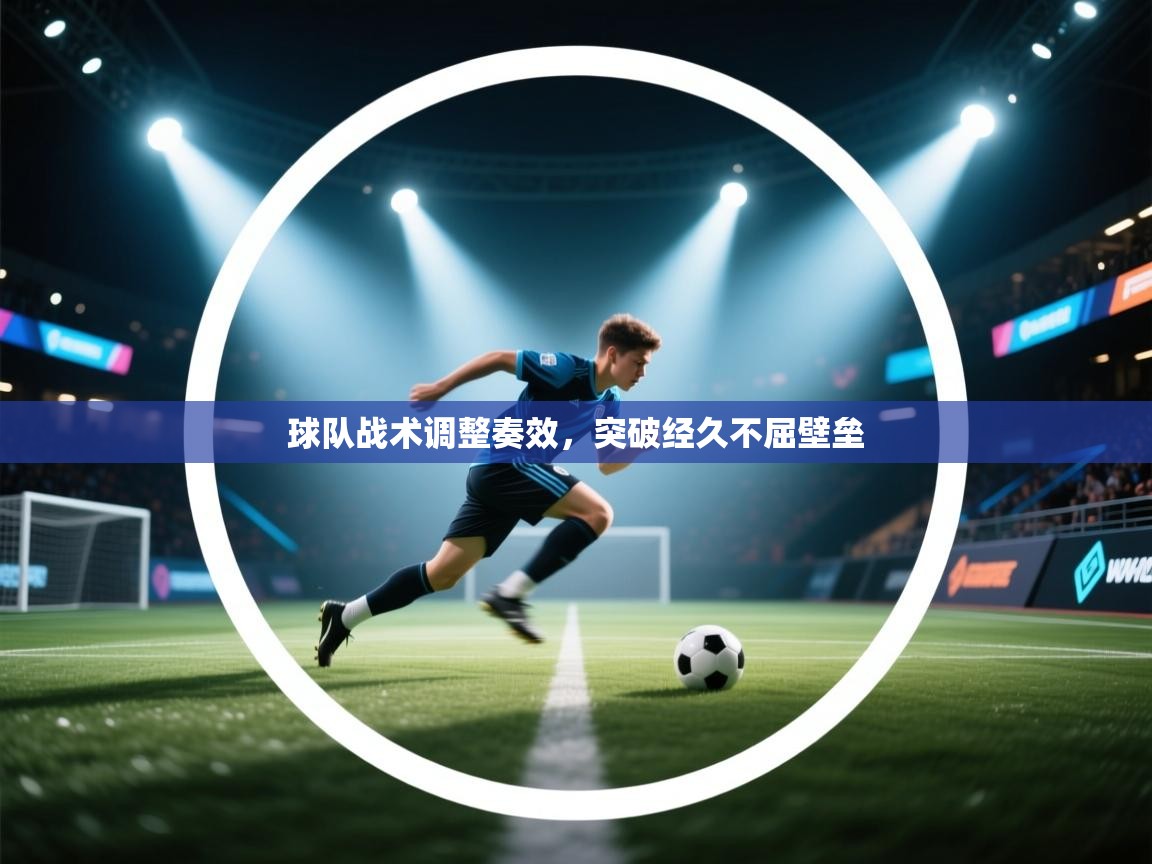 球队战术调整奏效,突破经久不屈壁垒 第1张