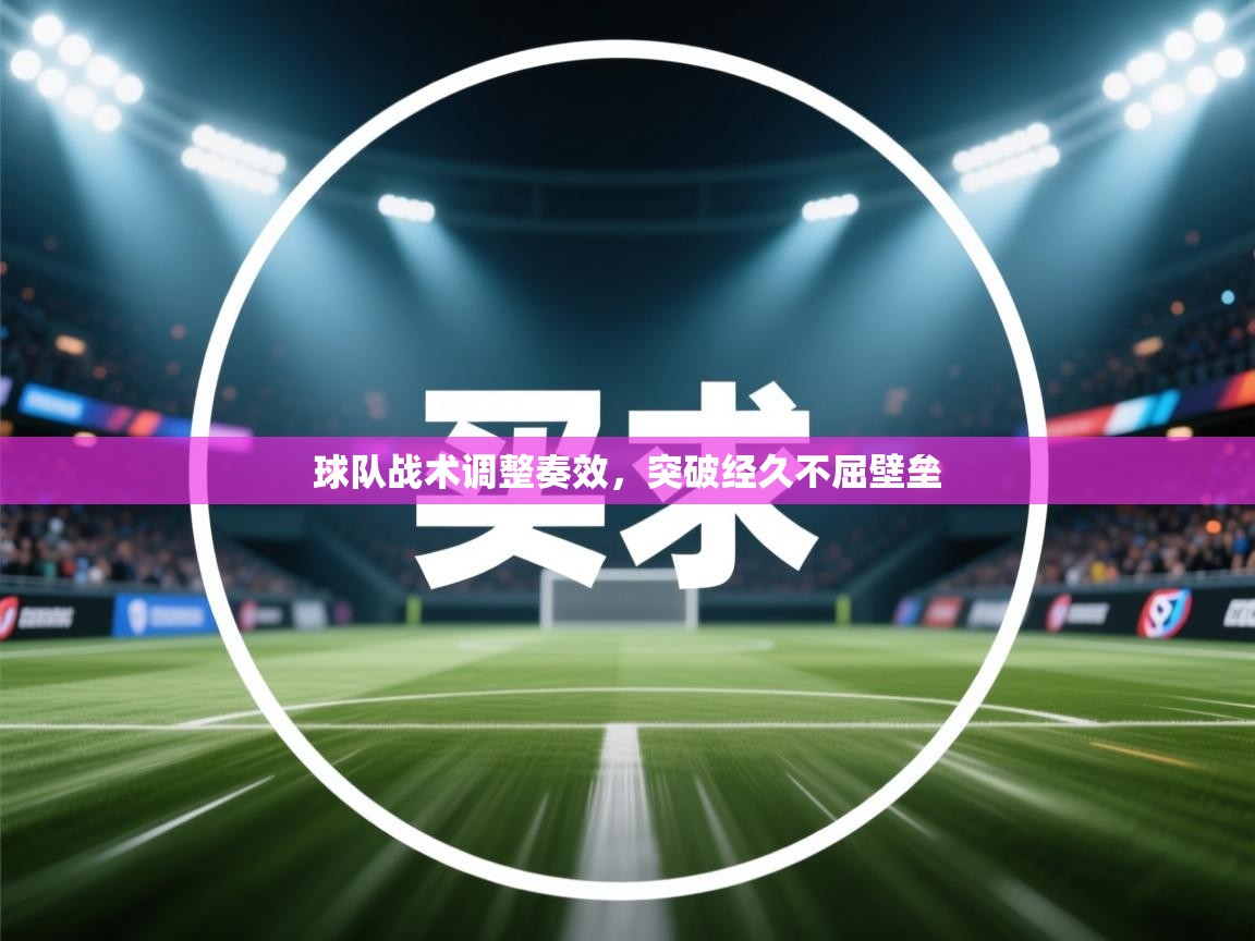 球队战术调整奏效,突破经久不屈壁垒 第2张