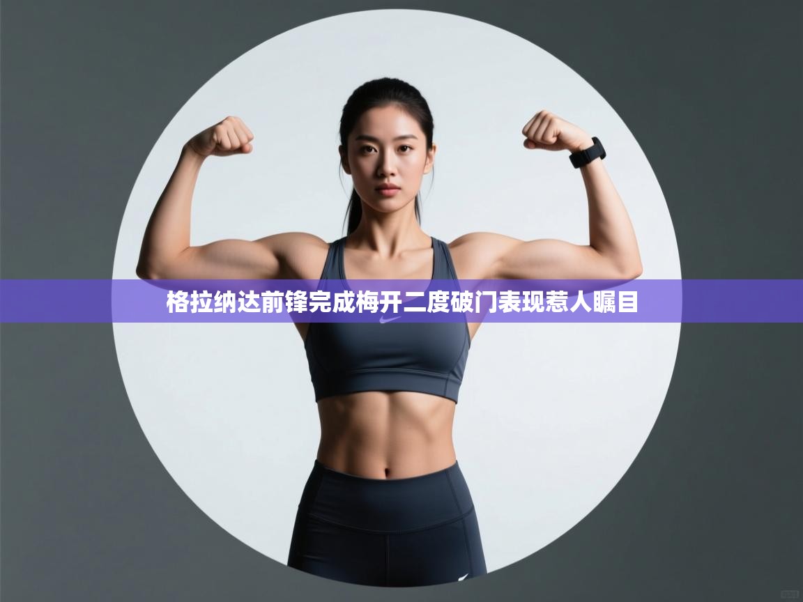 格拉纳达前锋完成梅开二度破门表现惹人瞩目  第1张